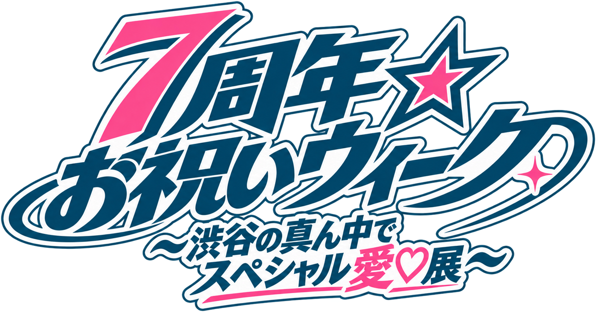 7周年☆お祝いウィーク 〜渋谷の真ん中でスペシャル愛♡展〜